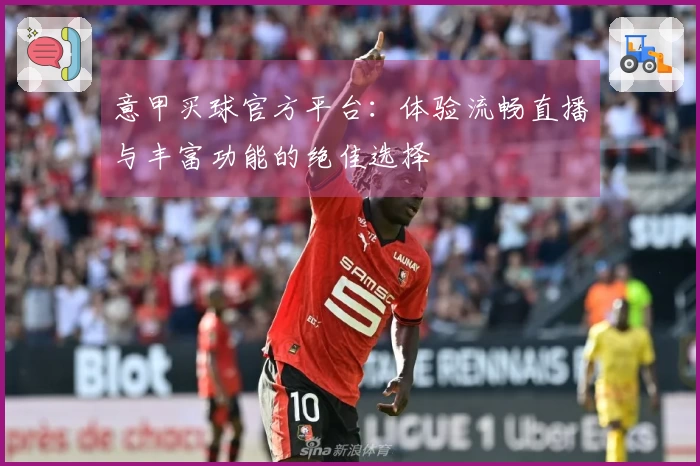 意甲买球官方平台：体验流畅直播与丰富功能的绝佳选择