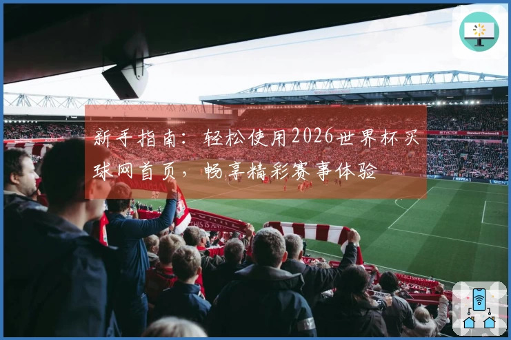 新手指南：轻松使用2026世界杯买球网首页，畅享精彩赛事体验