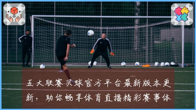 五大联赛买球官方平台最新版本更新，助你畅享体育直播精彩赛事体验