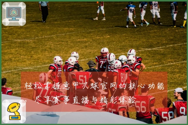 轻松掌握意甲买球官网的核心功能，尽享赛事直播与精彩体验