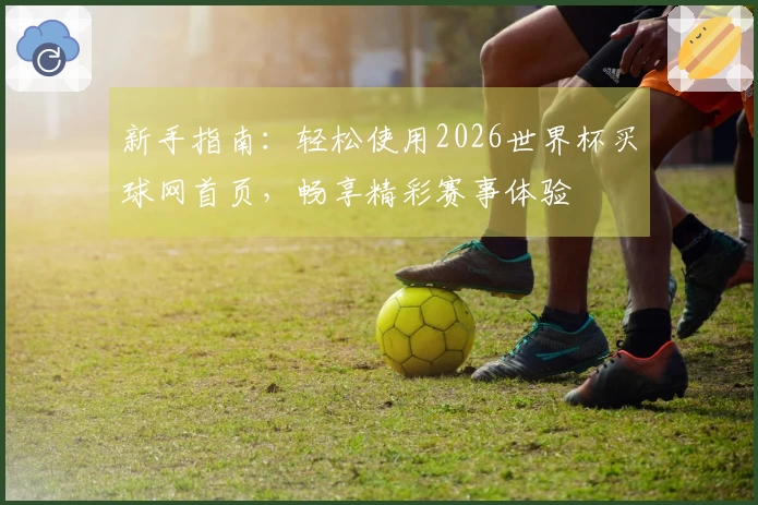 新手指南：轻松使用2026世界杯买球网首页，畅享精彩赛事体验