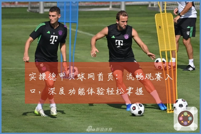 实操德甲买球网首页：流畅观赛入口，深度功能体验轻松掌握