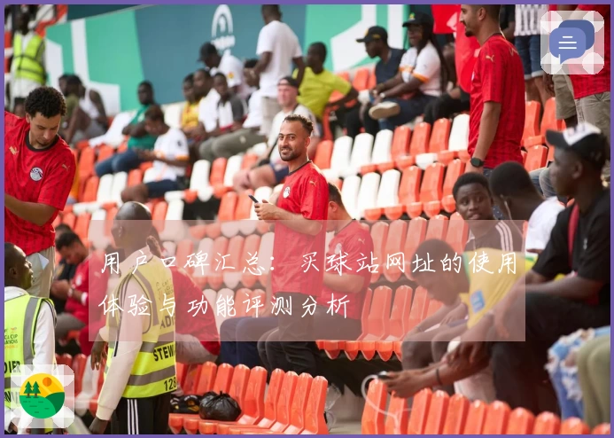 用户口碑汇总：买球站网址的使用体验与功能评测分析