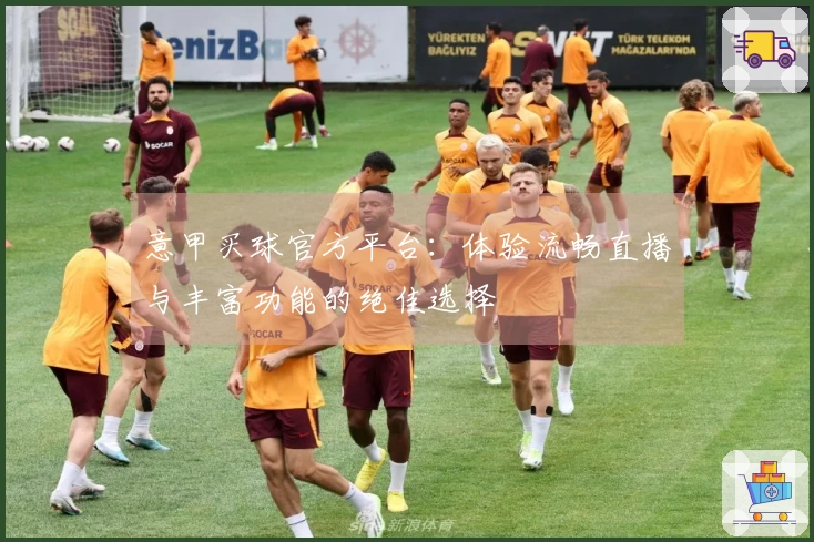 意甲买球官方平台：体验流畅直播与丰富功能的绝佳选择