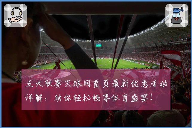 五大联赛买球网首页最新优惠活动详解，助你轻松畅享体育盛宴！